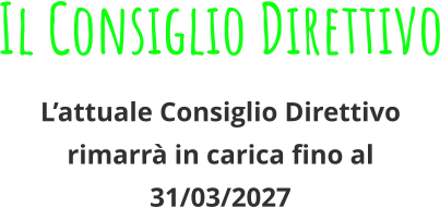 Il Consiglio Direttivo L’attuale Consiglio Direttivo rimarrà in carica fino al 31/03/2027