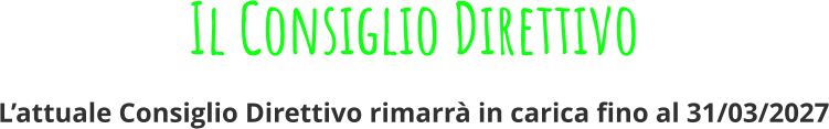 Il Consiglio Direttivo L’attuale Consiglio Direttivo rimarrà in carica fino al 31/03/2027